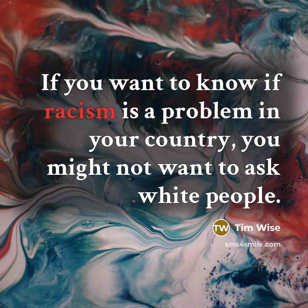 “If you want to know if racism is a problem…” quote by Tim Wise