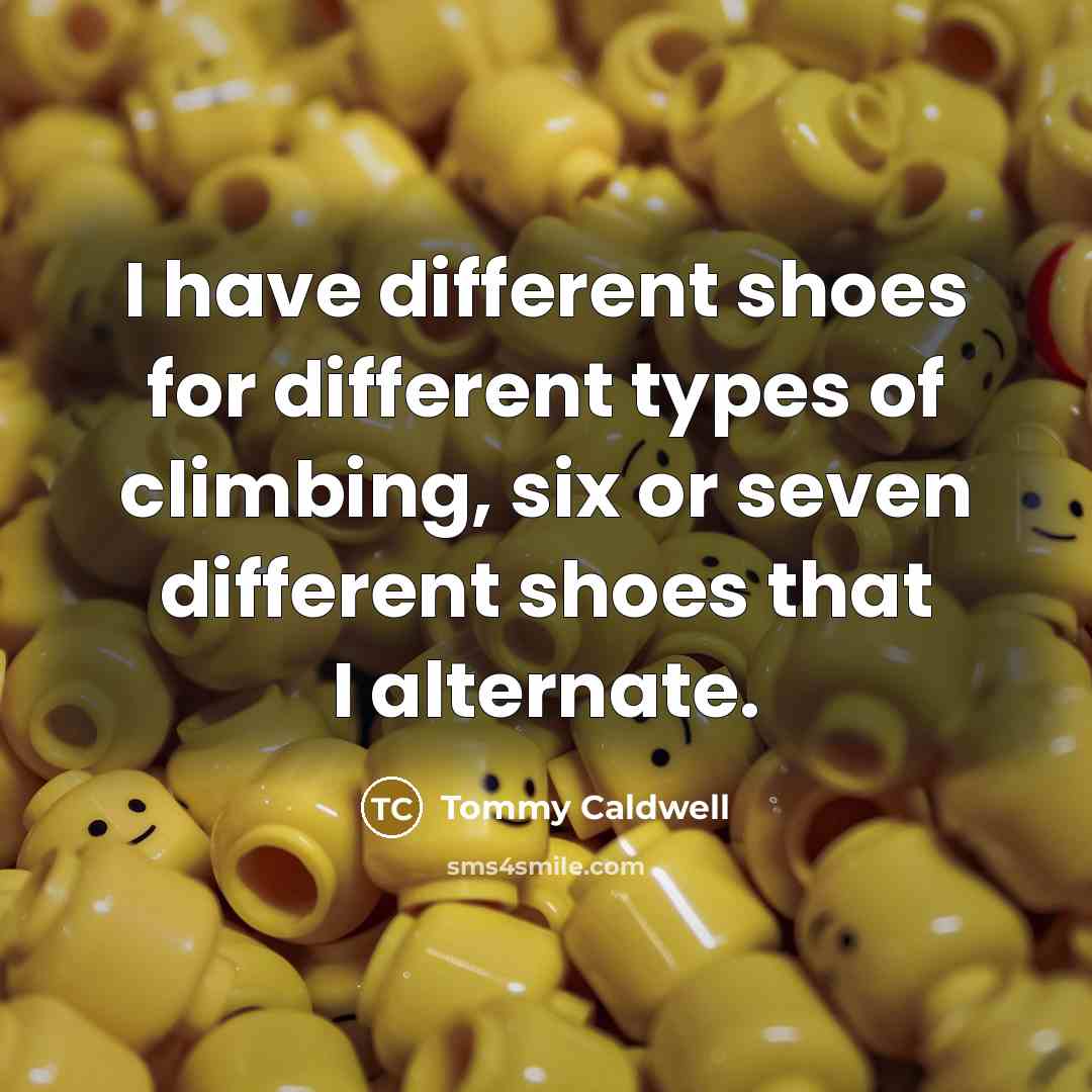 “I have different shoes for different types of climbing, six…” quote by Tommy Caldwell