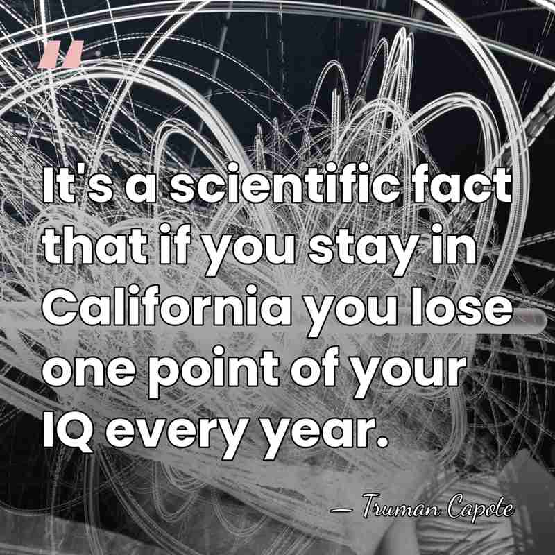 It's a scientific fact that if you stay in California you lose&hellip; - Truman Capote