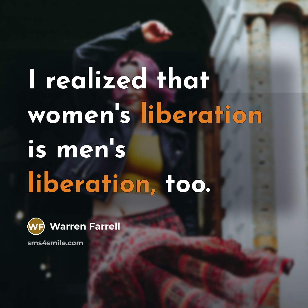 “I realized that women's liberation is men's liberation, too.…” quote by Warren Farrell