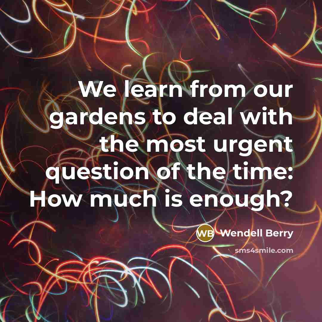 “We learn from our gardens to deal with the most…” quote by Wendell Berry