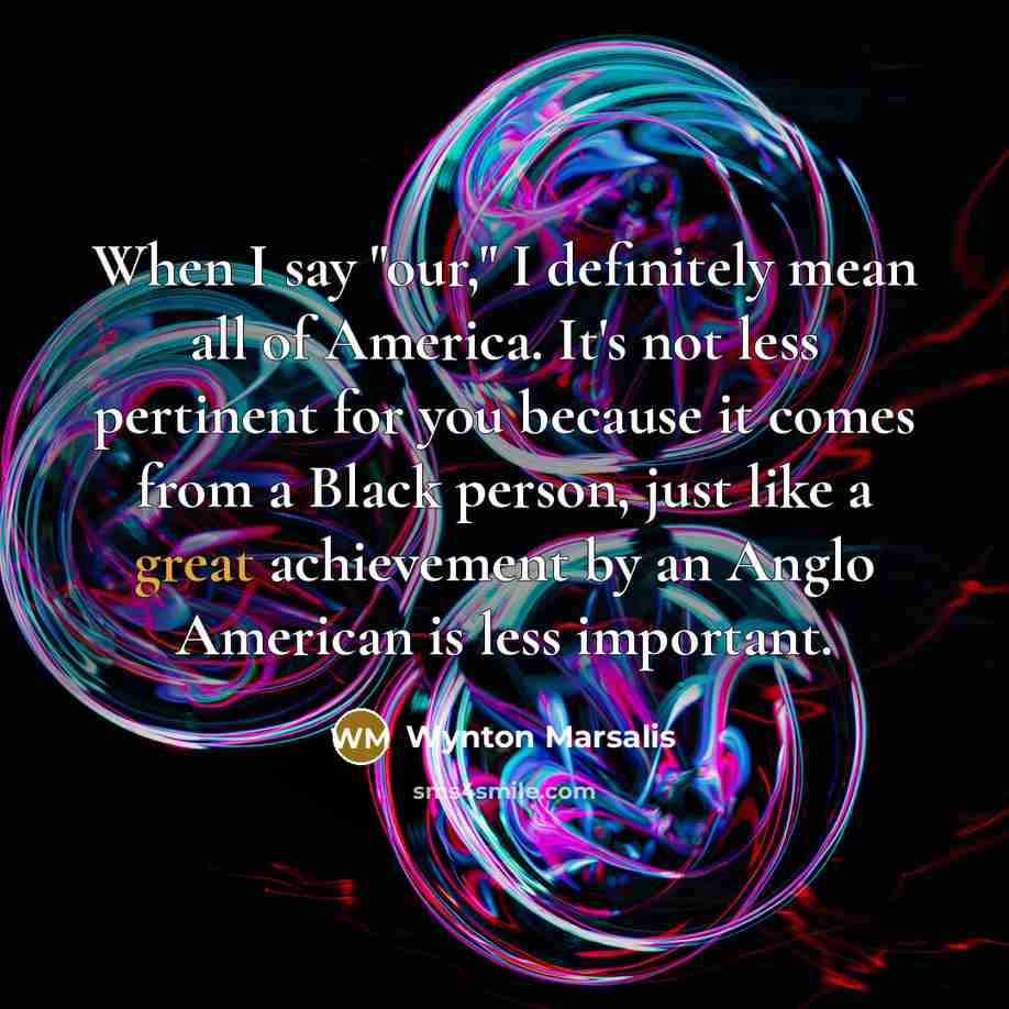 “When I say "our," I definitely mean all of America.…” quote by Wynton Marsalis