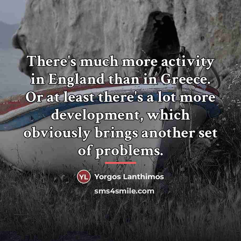 “There's much more activity in England than in Greece. Or…” quote by Yorgos Lanthimos