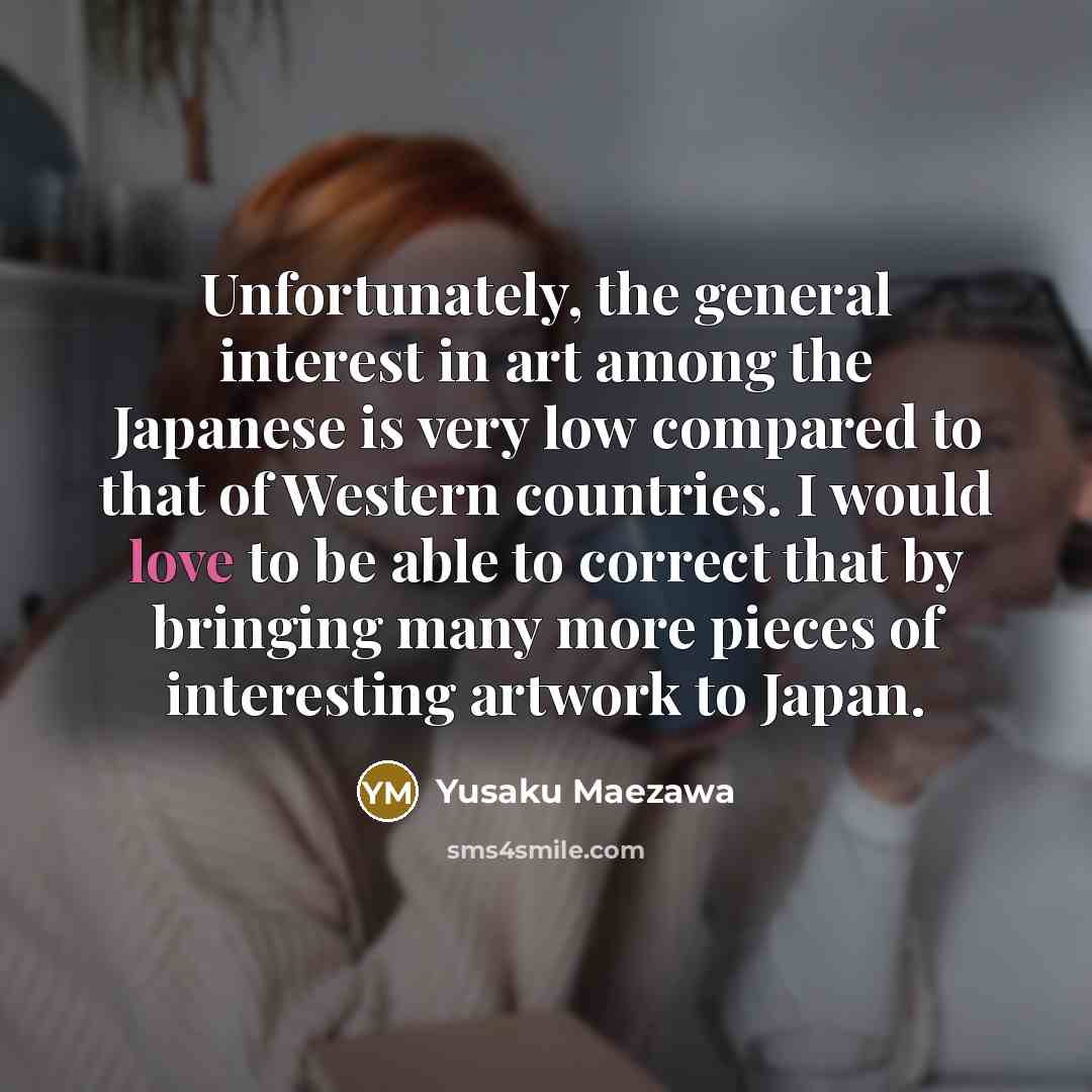 “Unfortunately, the general interest in art among the Japanese is…” quote by Yusaku Maezawa