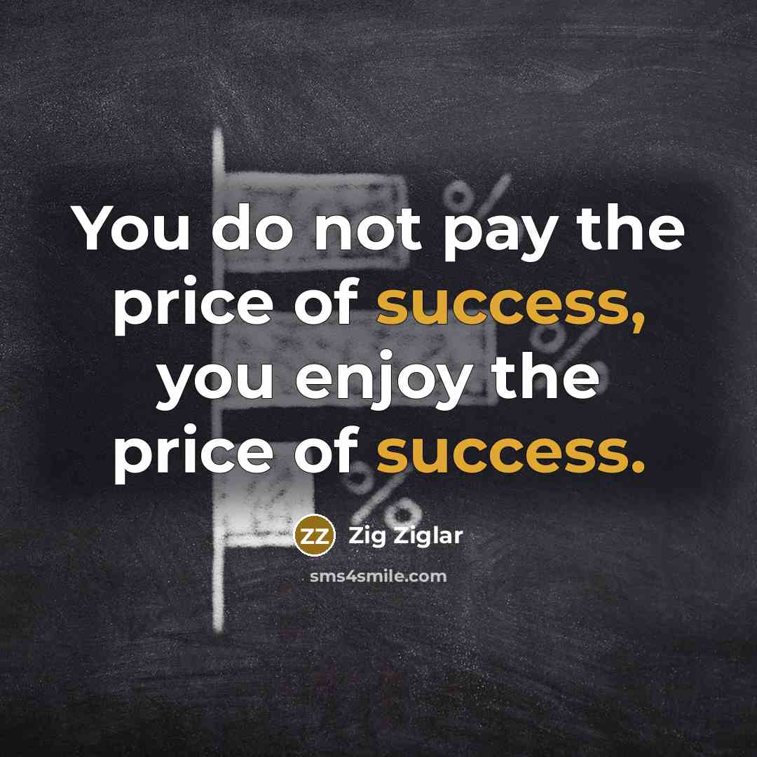 “You do not pay the price of success, you enjoy…” quote by Zig Ziglar