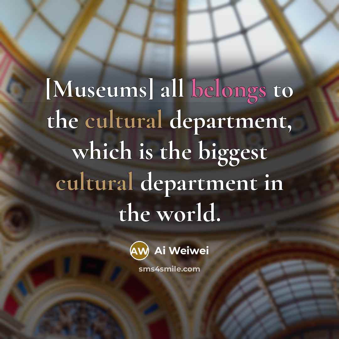 “[Museums] all belongs to the cultural department, which is the…” quote by Ai Weiwei