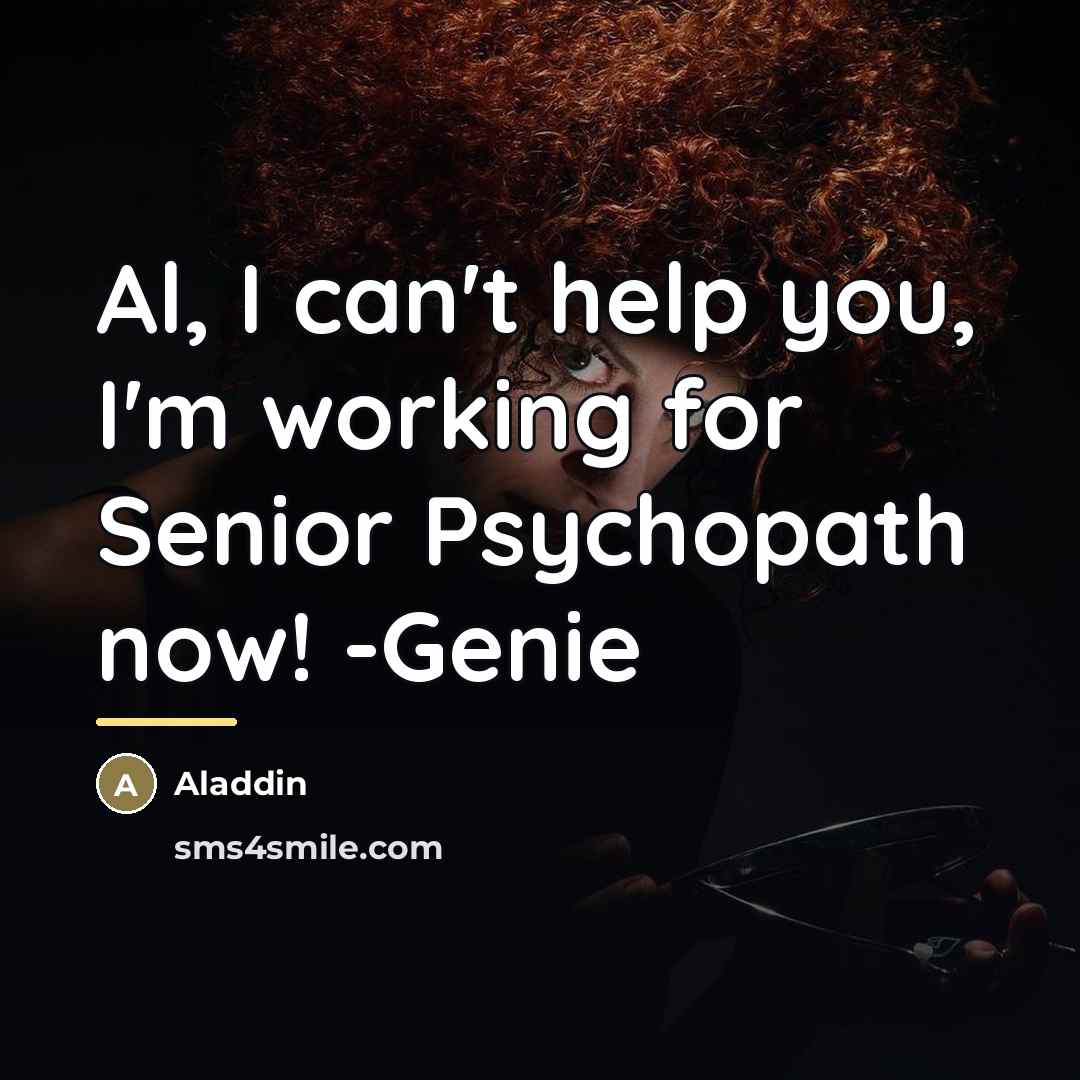 “Al, I can't help you, I'm working for Senior Psychopath…” quote by Aladdin