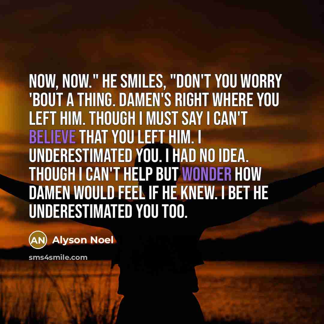 “Now, now." He smiles, "Don't you worry 'bout a thing.…” quote by Alyson Noel