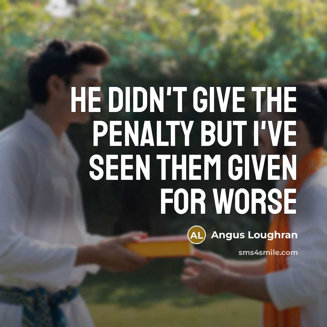 “He didn't give the penalty but I've seen them given…” quote by Angus Loughran