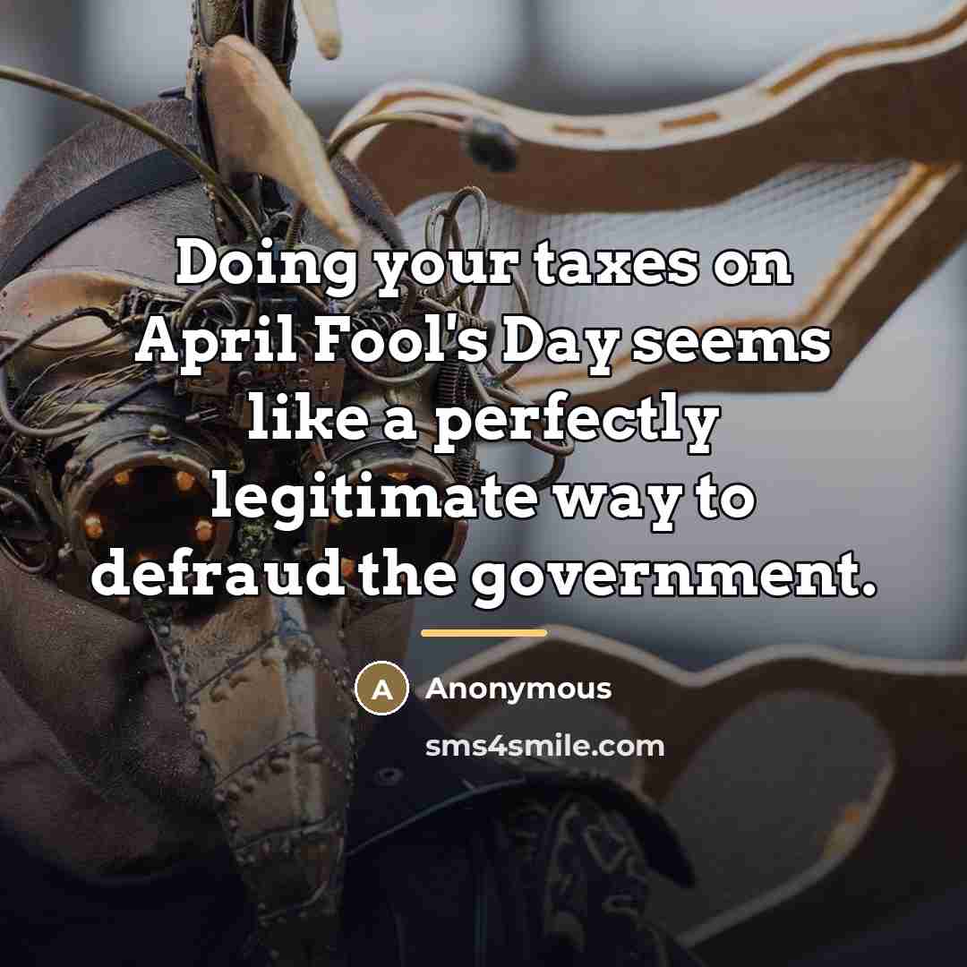 “Doing your taxes on April Fool's Day seems like a…” quote by Anonymous