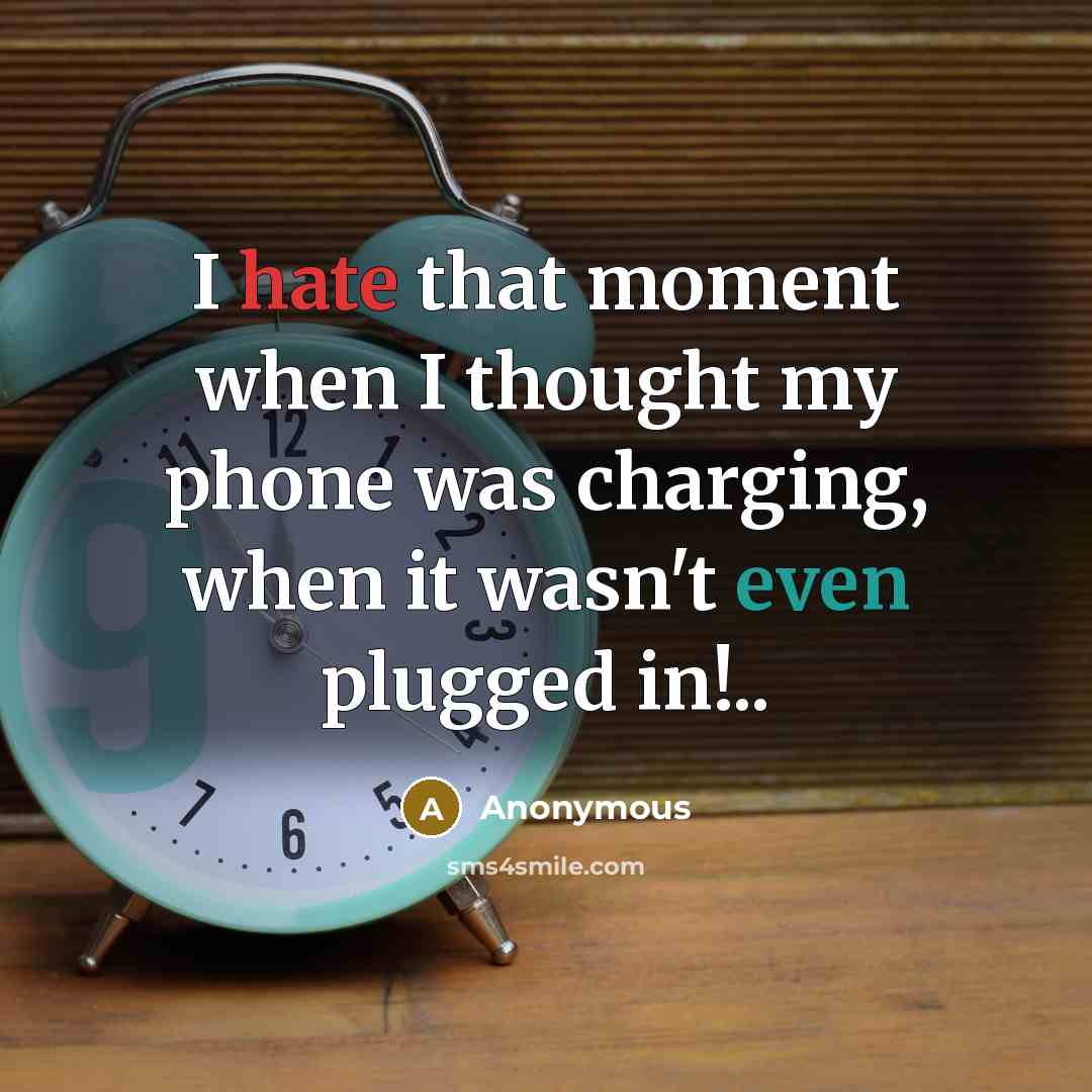 “I hate that moment when I thought my phone was charging, when it wasn't even plugged in!..” quote by Anonymous
