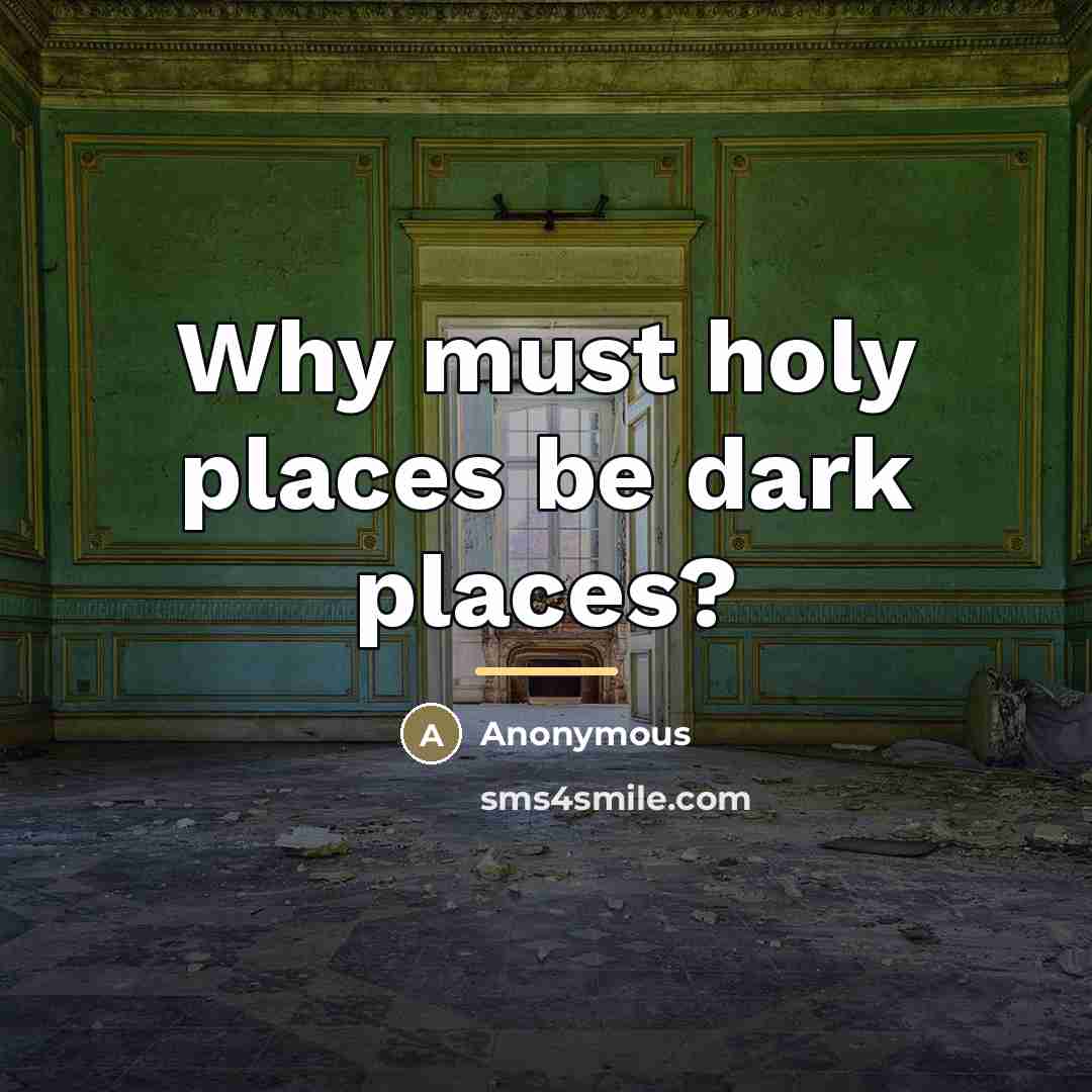 “Why must holy places be dark places?…” quote by Anonymous
