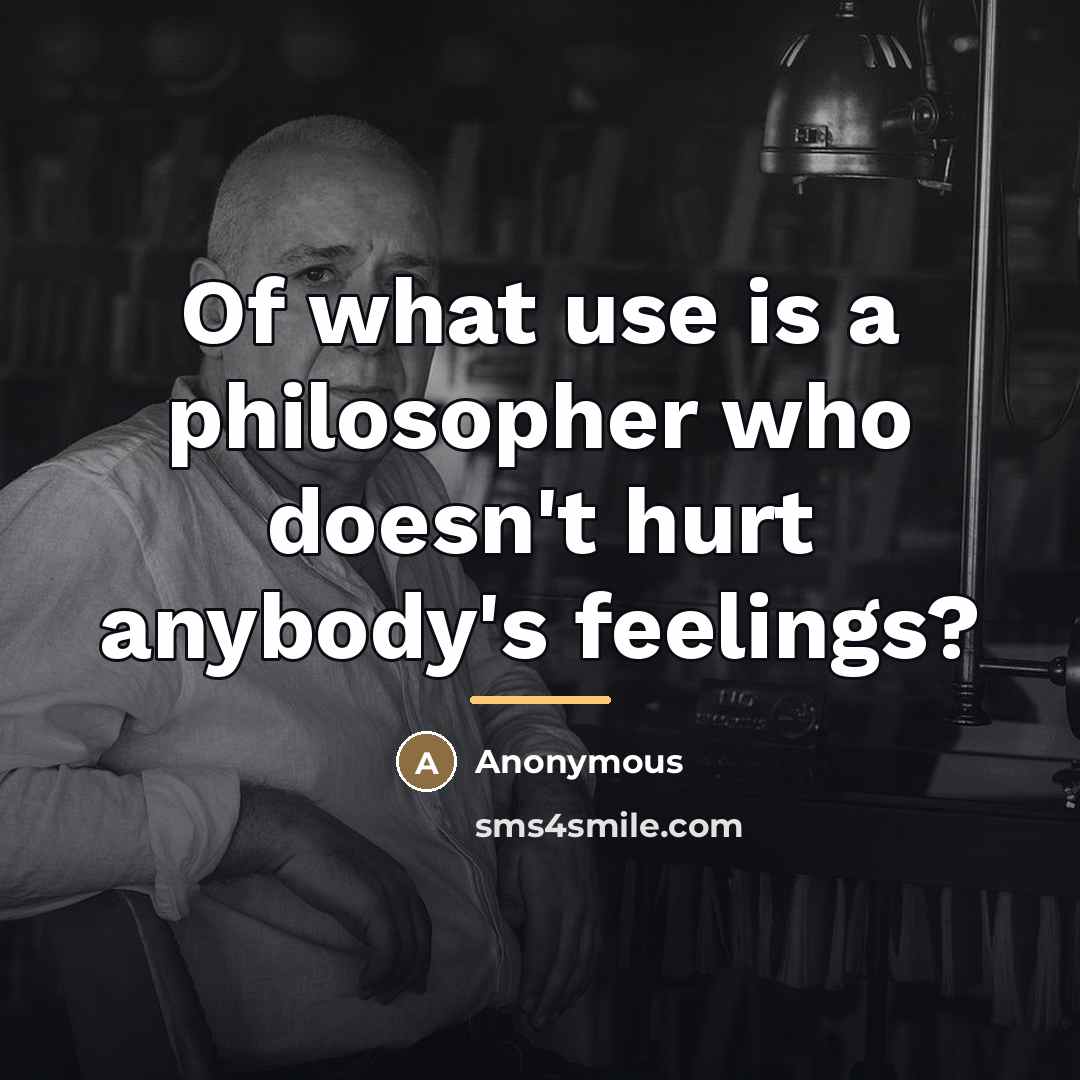 “Of what use is a philosopher who doesn't hurt anybody's…” quote by Anonymous
