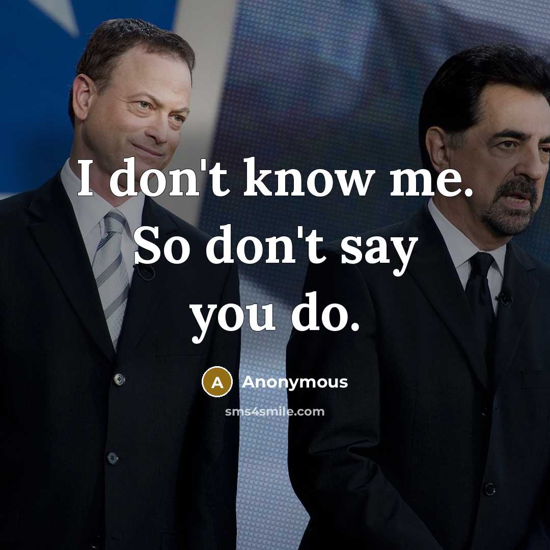 “I don't know me. So don't say you do.…” quote by Anonymous