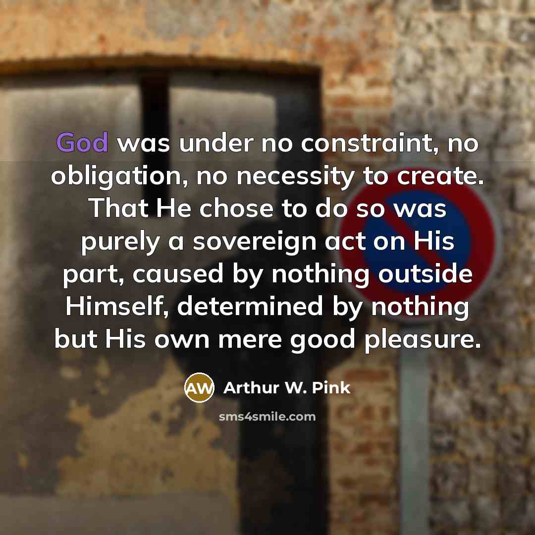 “God was under no constraint, no obligation, no necessity to…” quote by Arthur W. Pink