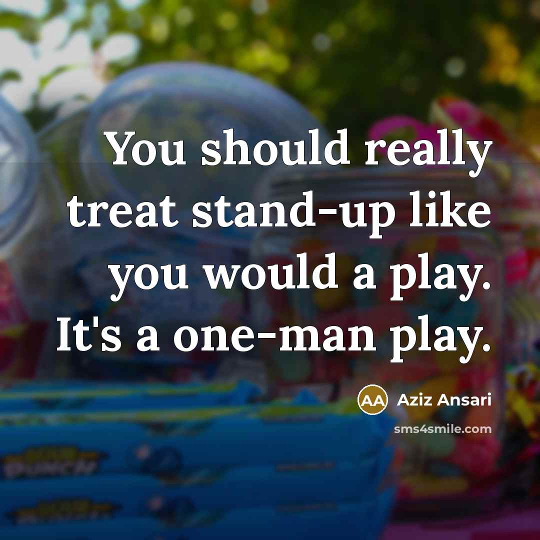 “You should really treat stand-up like you would a play.…” quote by Aziz Ansari
