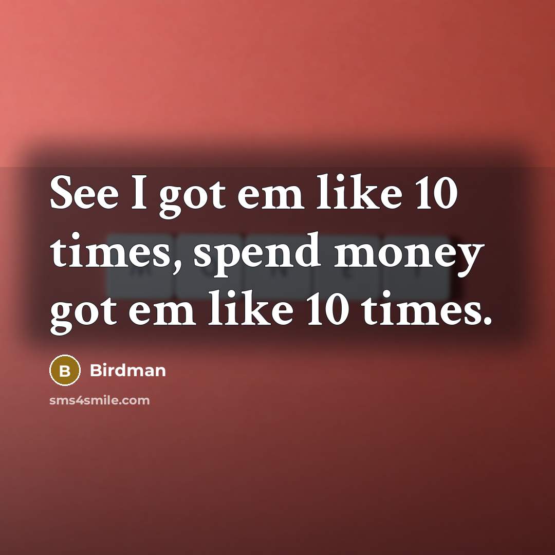 “See I got em like 10 times, spend money got…” quote by Birdman