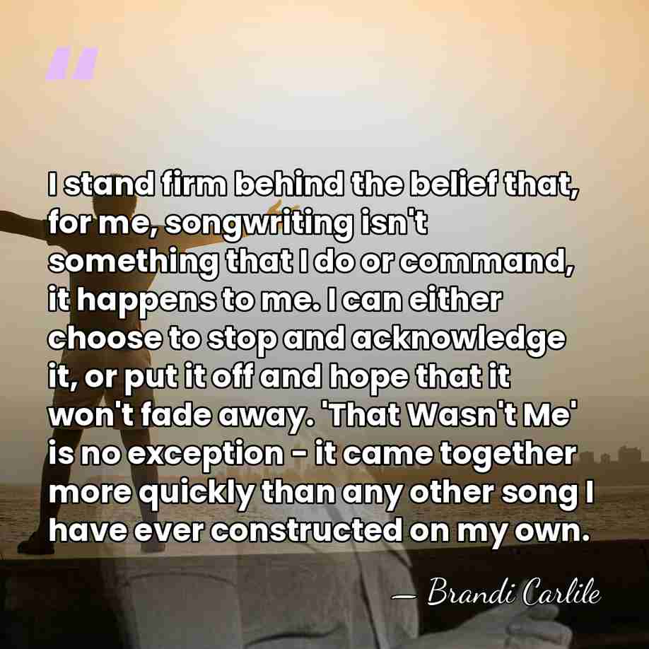 I stand firm behind the belief that, for me, songwriting isn't something&hellip; - Brandi Carlile