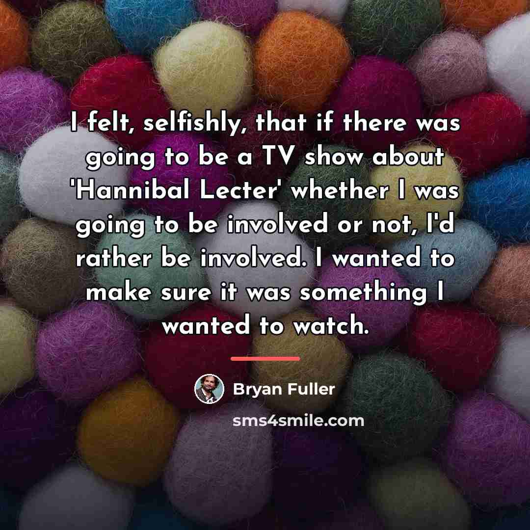 “I felt, selfishly, that if there was going to be…” quote by Bryan Fuller