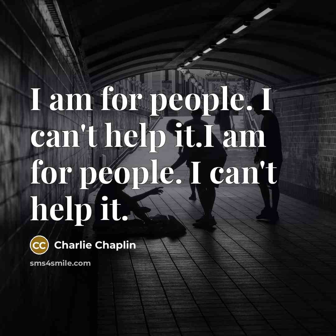 “I am for people. I can't help it.I am for people. I can't help it.” quote by Charlie Chaplin