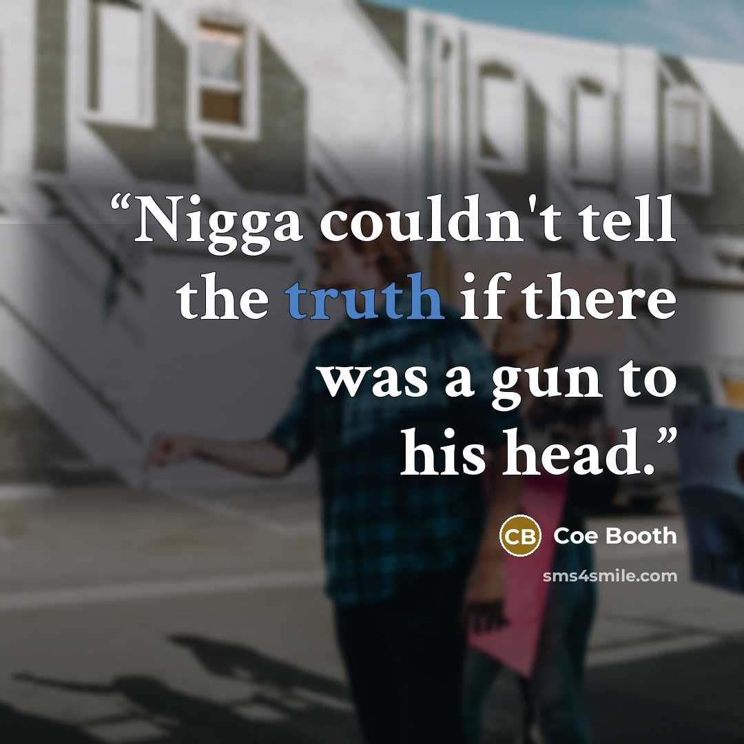 “Nigga couldn't tell the truth if there was a gun to his head.” quote by Coe Booth