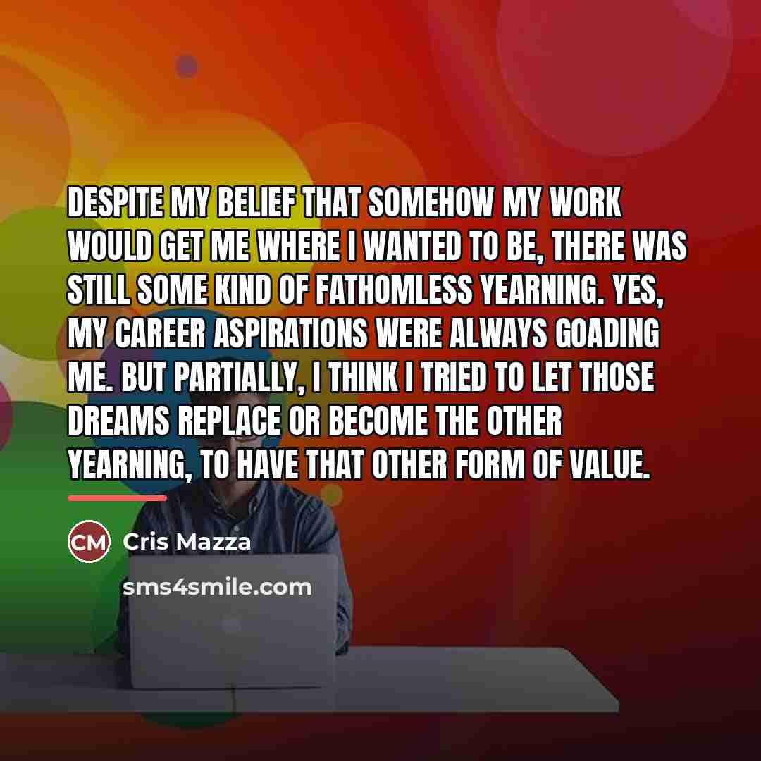“Despite my belief that somehow my work would get me…” quote by Cris Mazza