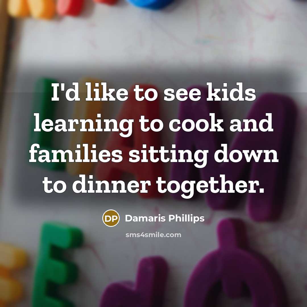 “I'd like to see kids learning to cook and families…” quote by Damaris Phillips