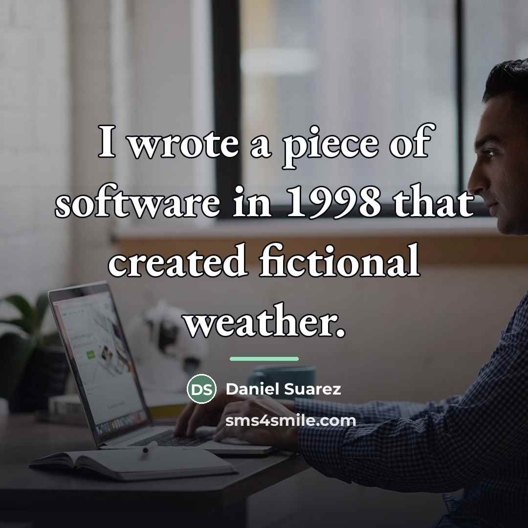 “I wrote a piece of software in 1998 that created…” quote by Daniel Suarez