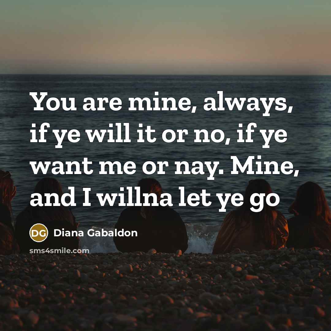 “You are mine, always, if ye will it or no,…” quote by Diana Gabaldon