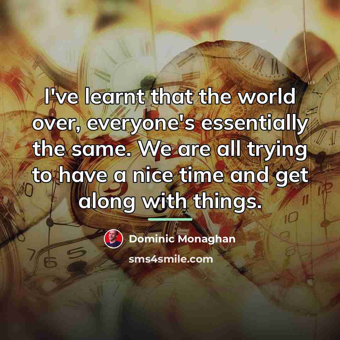 “I've learnt that the world over, everyone's essentially the same.…” quote by Dominic Monaghan