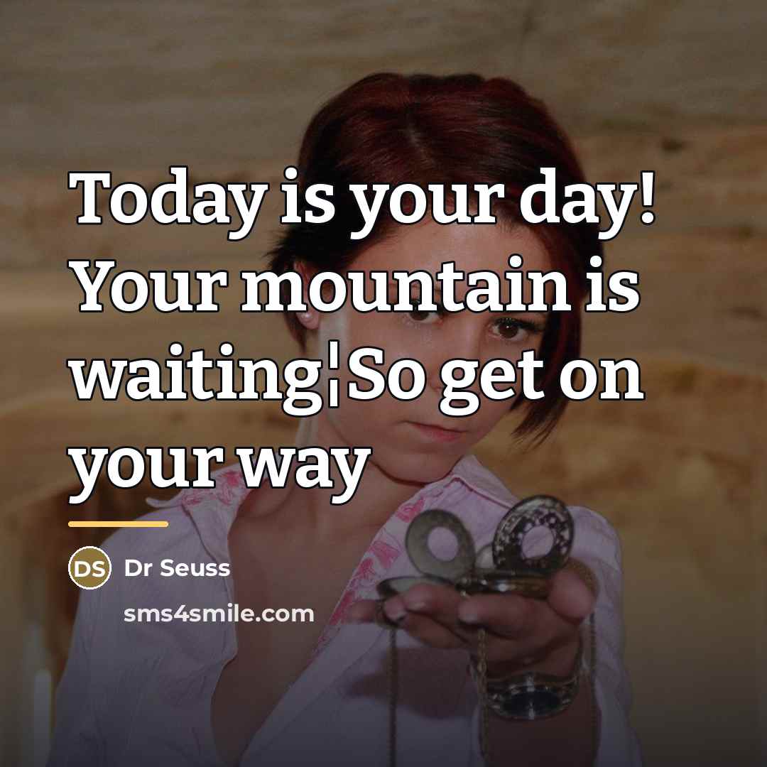 “Today is your day! Your mountain is waiting¦So get on…” quote by Dr Seuss