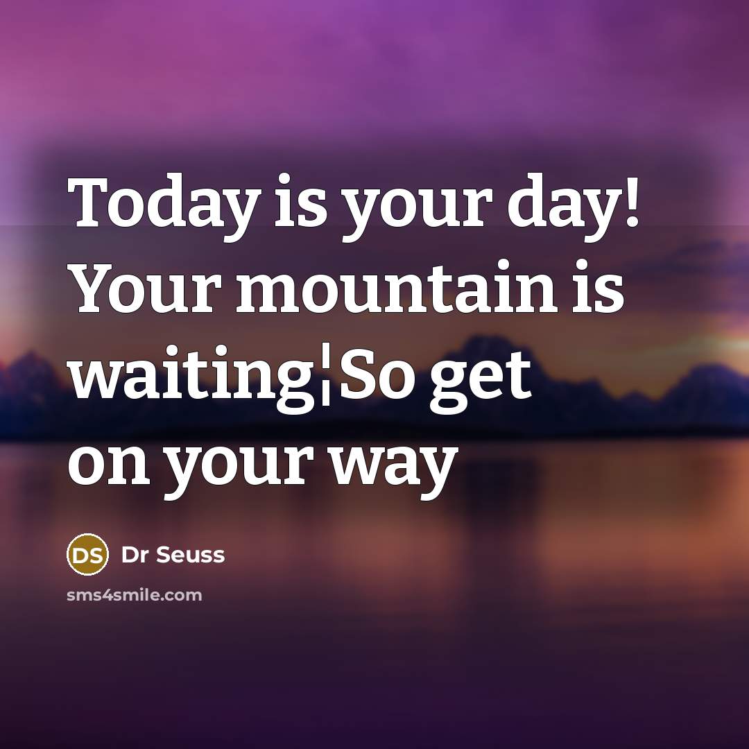 “Today is your day! Your mountain is waiting¦So get on your way” quote by Dr Seuss