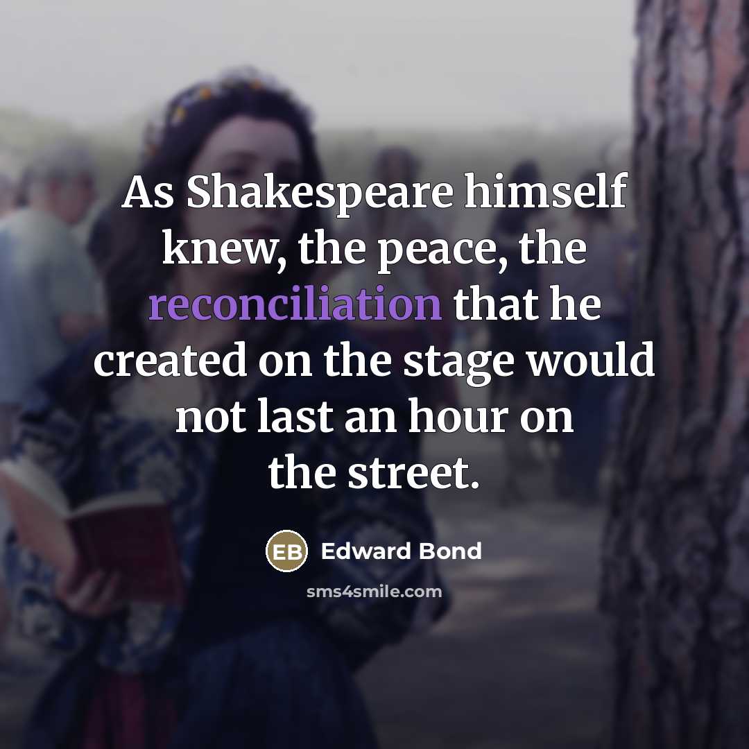 “As Shakespeare himself knew, the peace, the reconciliation that he…” quote by Edward Bond