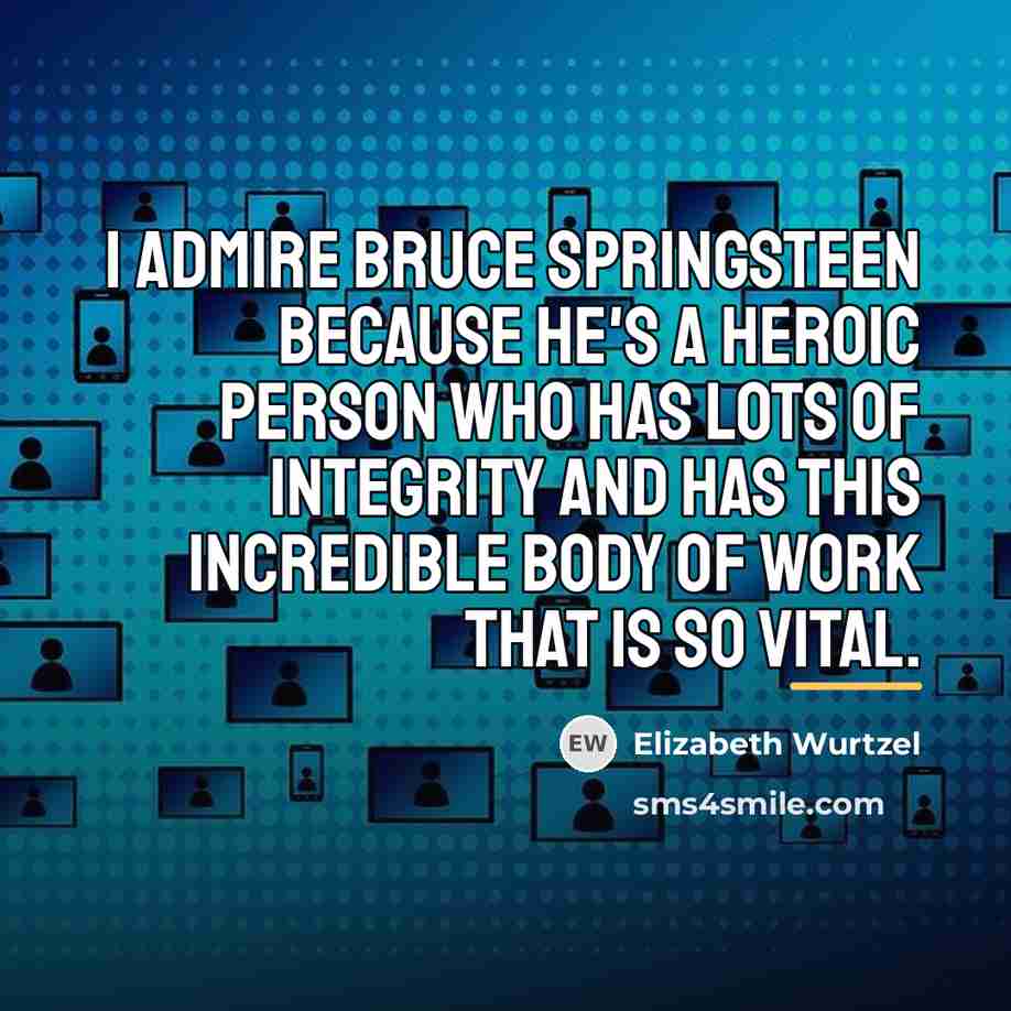 “I admire Bruce Springsteen because he's a heroic person who…” quote by Elizabeth Wurtzel