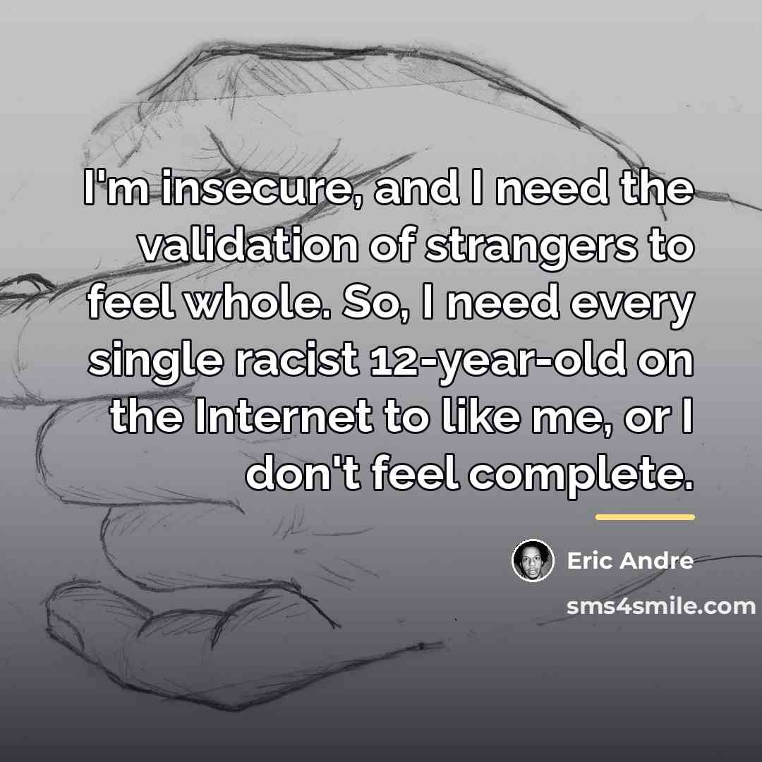 “I'm insecure, and I need the validation of strangers to…” quote by Eric Andre