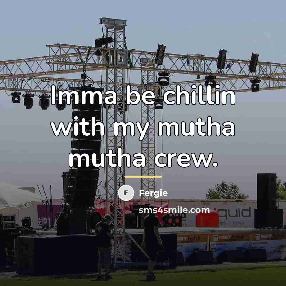 “Imma be chillin with my mutha mutha crew.…” quote by Fergie