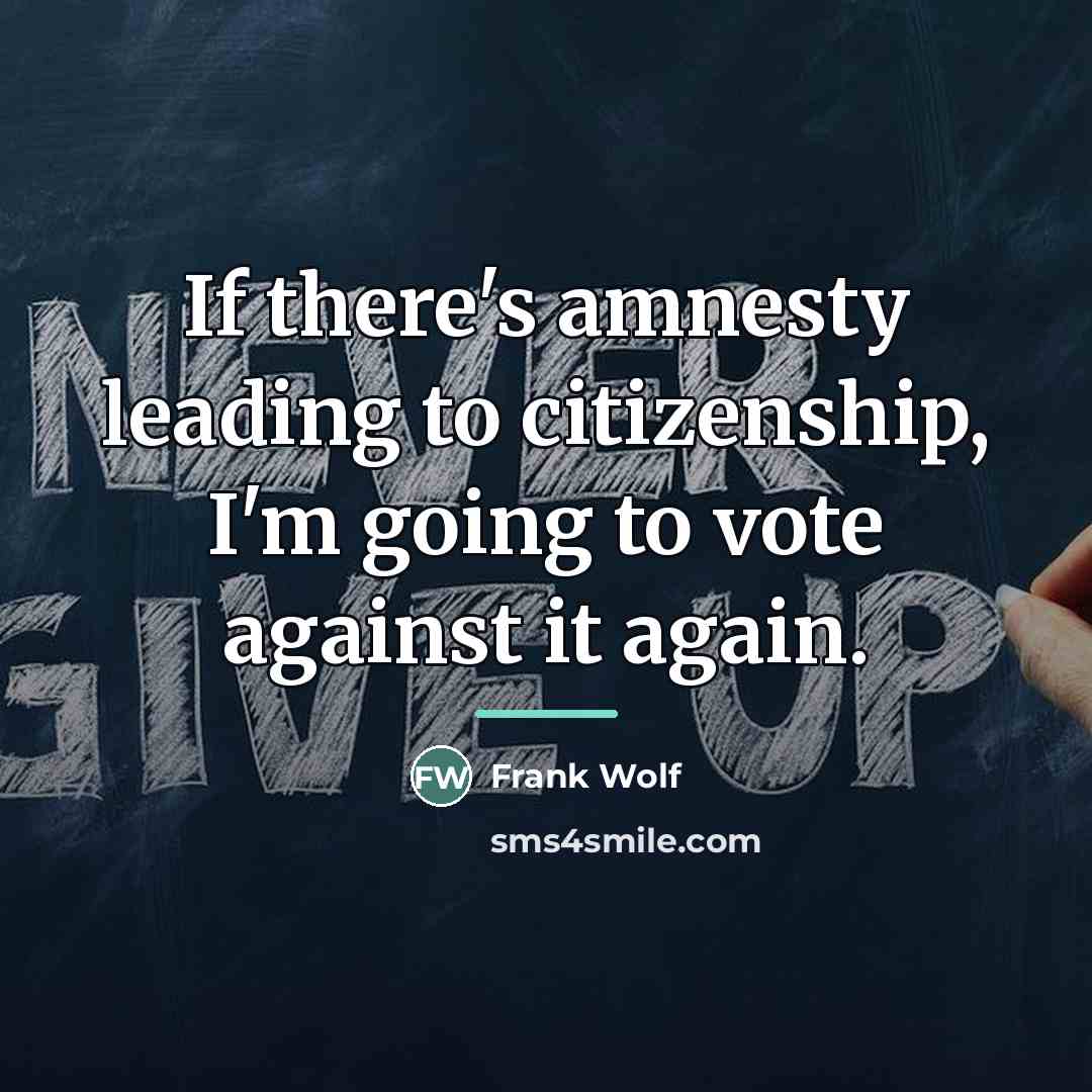 “If there's amnesty leading to citizenship, I'm going to vote…” quote by Frank Wolf