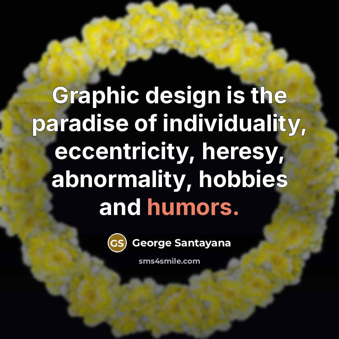 “Graphic design is the paradise of individuality, eccentricity, heresy, abnormality,…” quote by George Santayana