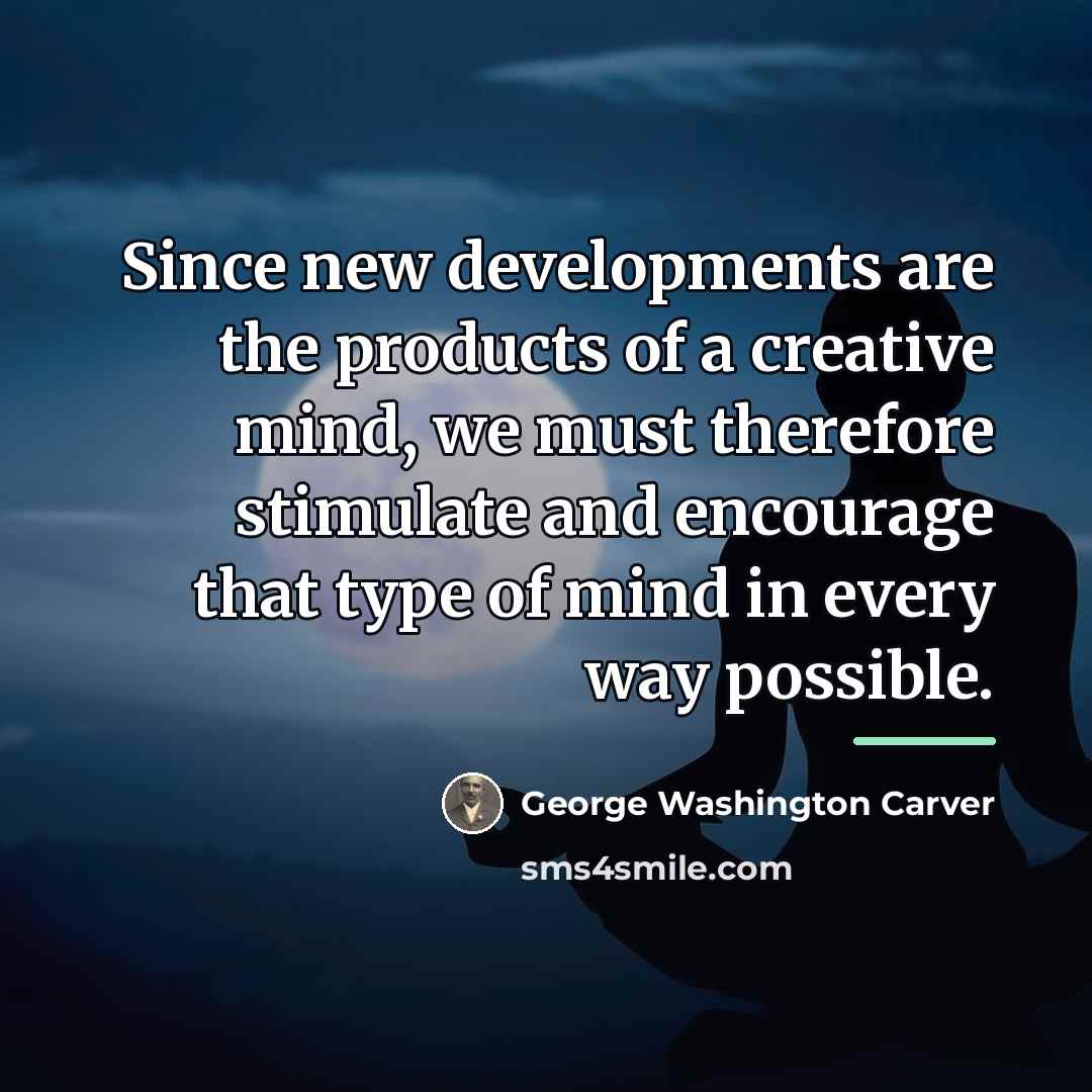 “Since new developments are the products of a creative mind,…” quote by George Washington Carver