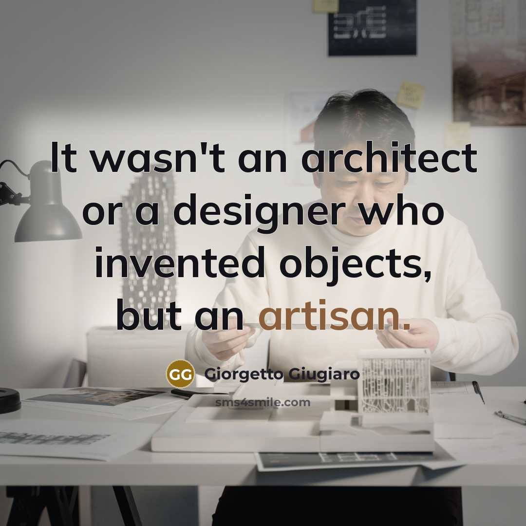 “It wasn't an architect or a designer who invented objects, but an artisan.” quote by Giorgetto Giugiaro