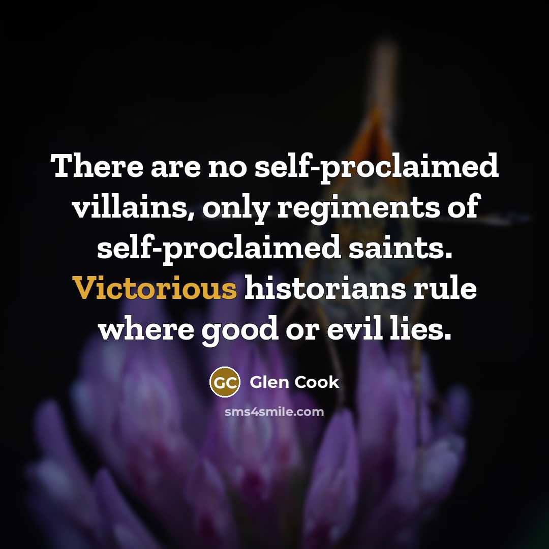 “There are no self-proclaimed villains, only regiments of self-proclaimed saints.…” quote by Glen Cook