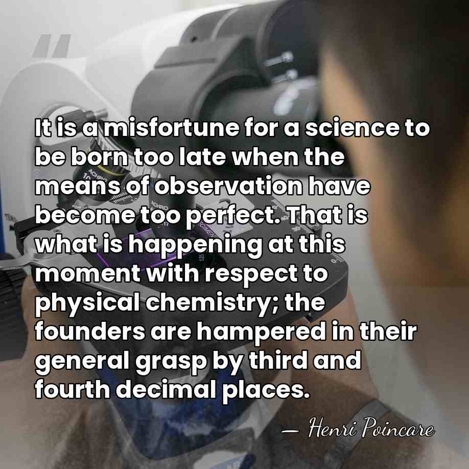 It is a misfortune for a science to be born too late&hellip; - Henri Poincare