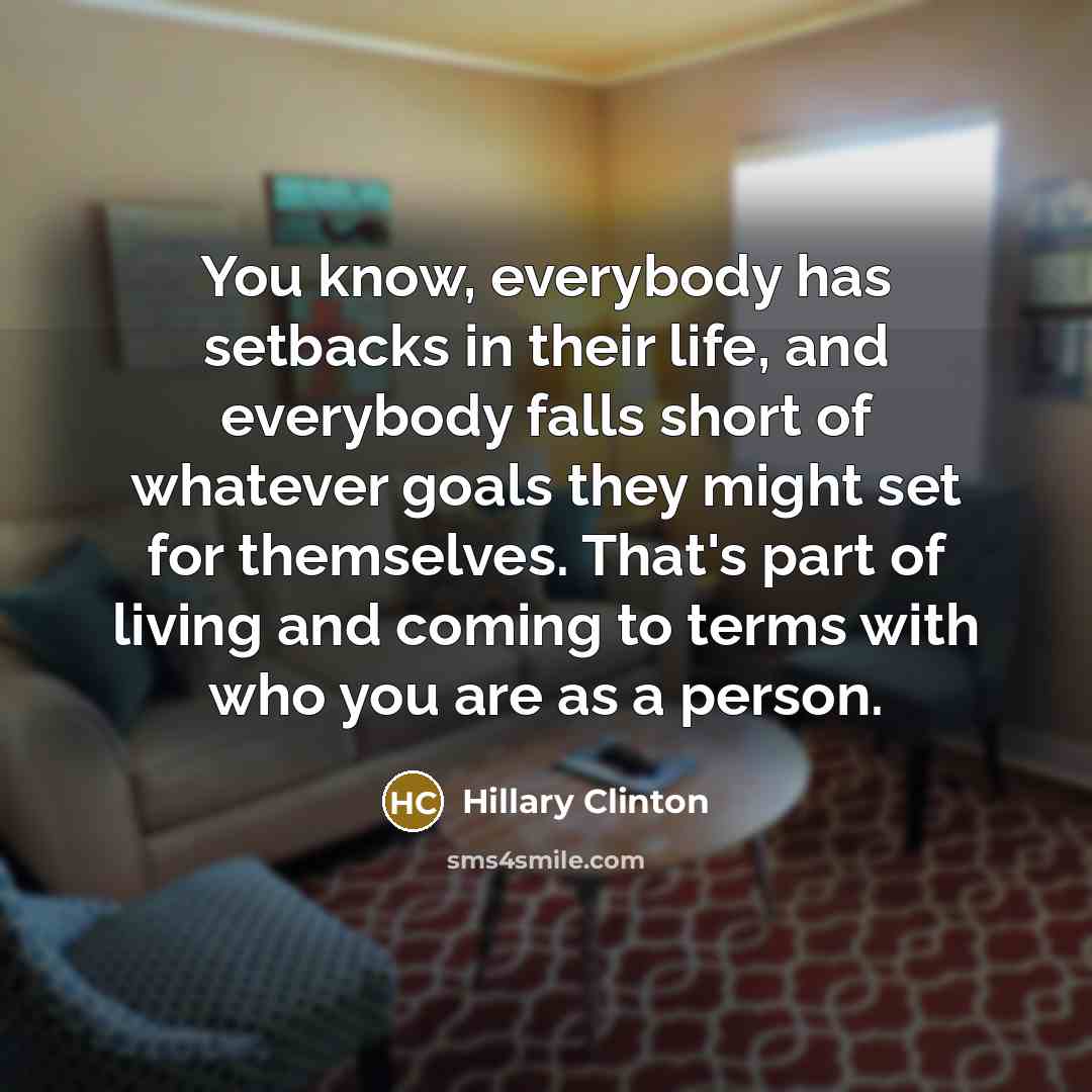 “You know, everybody has setbacks in their life, and everybody…” quote by Hillary Clinton