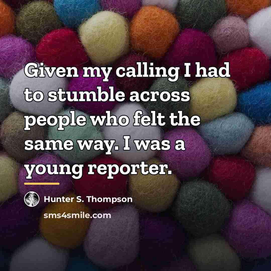 “Given my calling I had to stumble across people who…” quote by Hunter S. Thompson