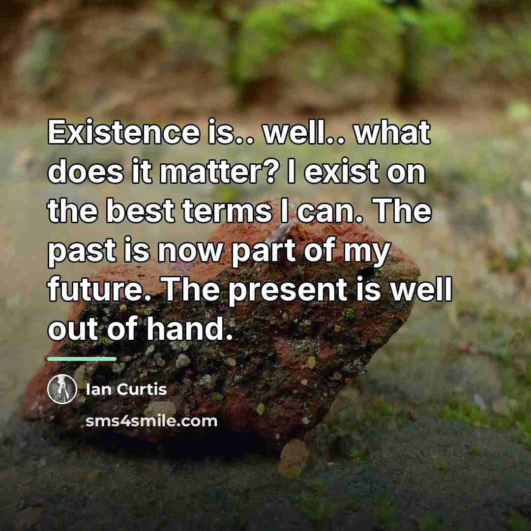“Existence is.. well.. what does it matter? I exist on…” quote by Ian Curtis