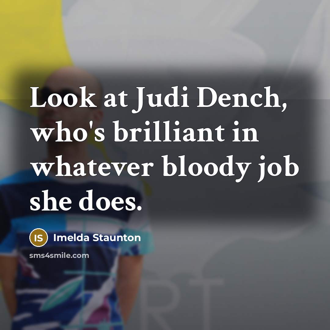 “Look at Judi Dench, who's brilliant in whatever bloody job…” quote by Imelda Staunton