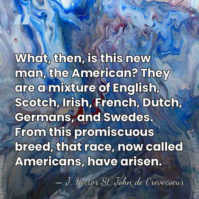 What, then, is this new man, the American? They are a mixture&hellip; - J. Hector St. John de Crevecoeur