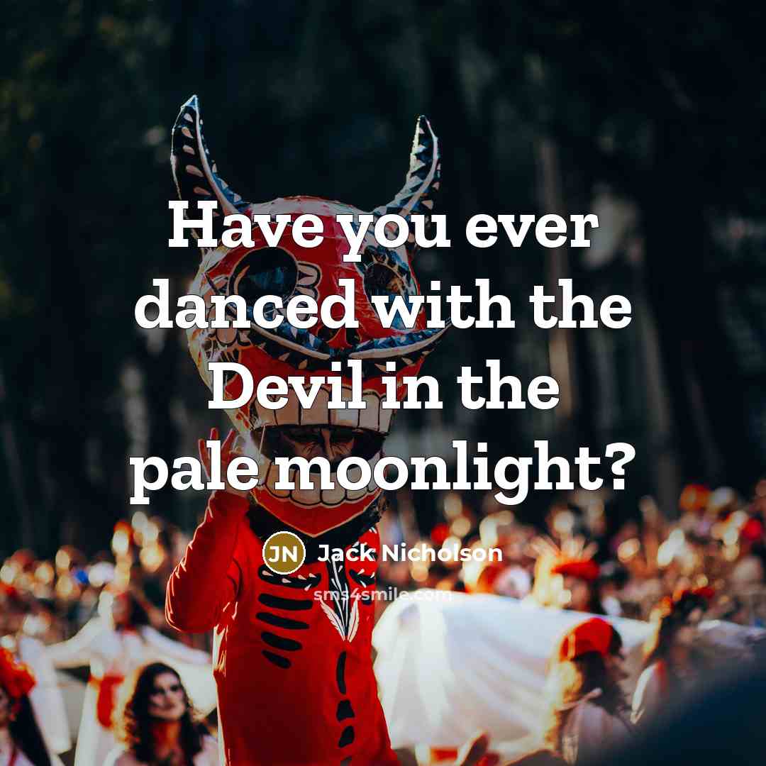 “Have you ever danced with the Devil in the pale…” quote by Jack Nicholson