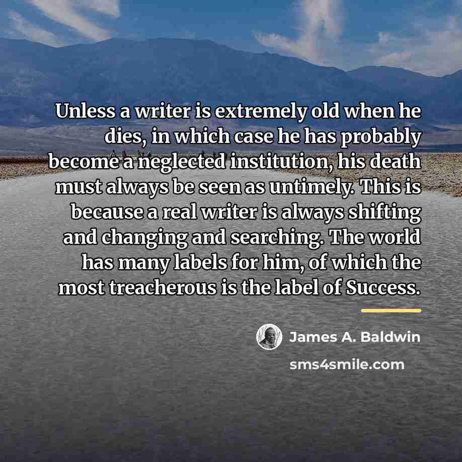 “Unless a writer is extremely old when he dies, in…” quote by James A. Baldwin