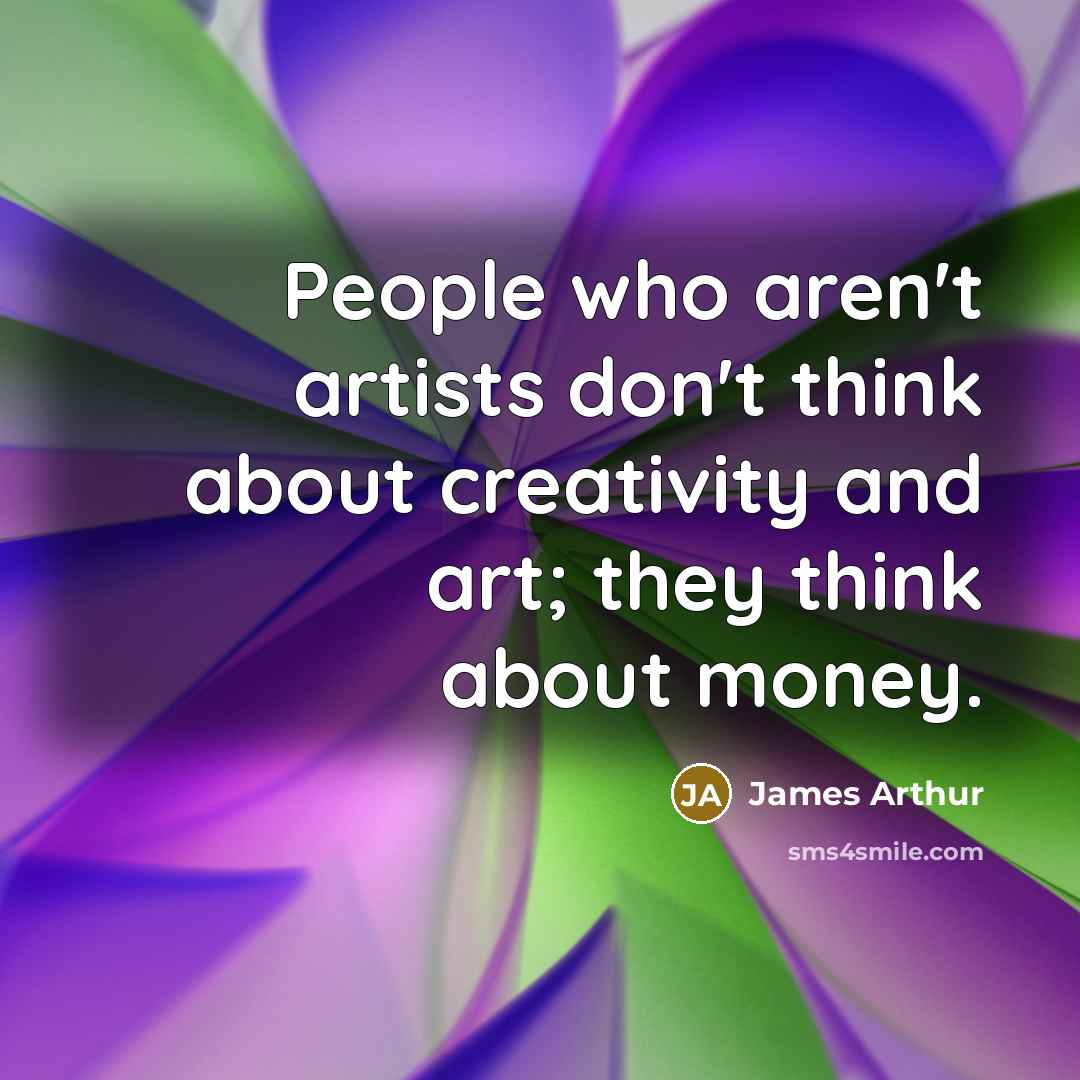 “People who aren't artists don't think about creativity and art;…” quote by James Arthur